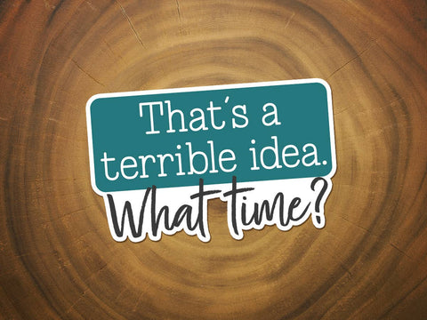 That's a Terrible Idea... What Time Sticker | Funny Sticker-MODE-Couture-Boutique-Womens-Clothing